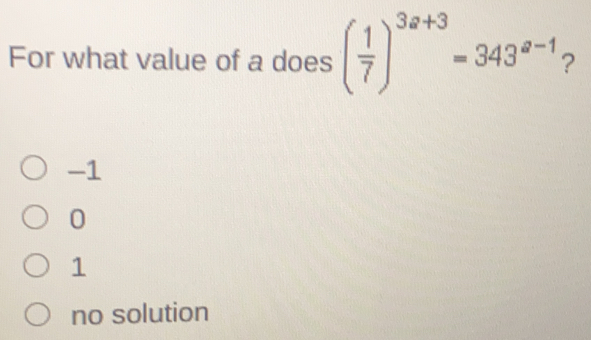 For what value of a does 1/7 3a+3=343a-1 ? -1 0 1 no solution